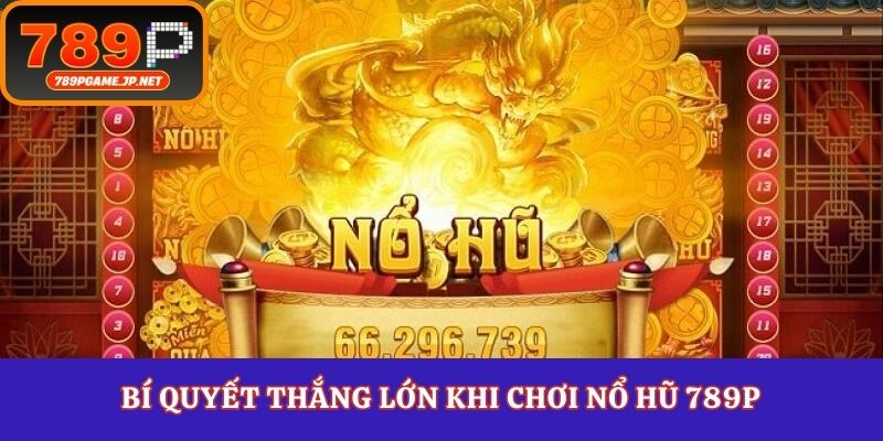 Bí quyết thắng lớn khi chơi nổ hũ 789P