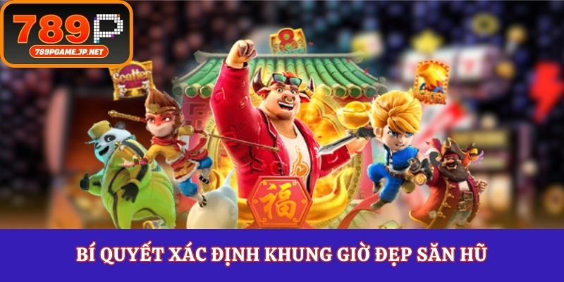 Bí quyết xác định khung giờ đẹp săn hũ