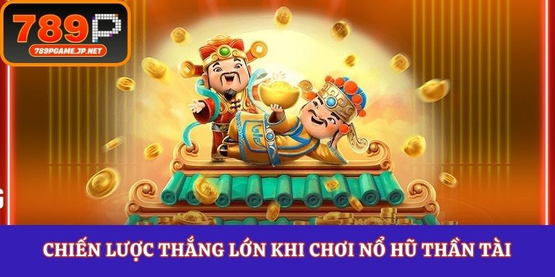 Chiến lược thắng lớn khi chơi nổ hũ thần tài