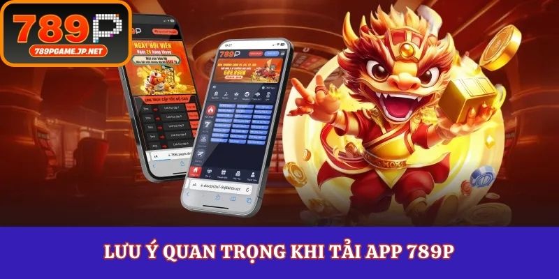Lưu ý quan trọng khi tải app 789P